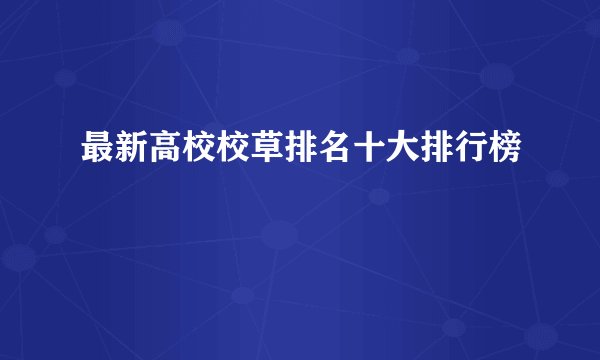 最新高校校草排名十大排行榜