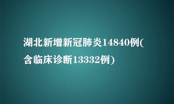 湖北新增新冠肺炎14840例(含临床诊断13332例)