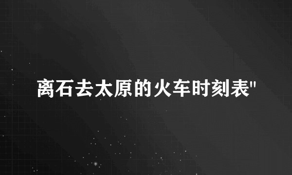 离石去太原的火车时刻表
