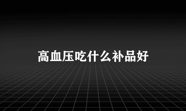 高血压吃什么补品好