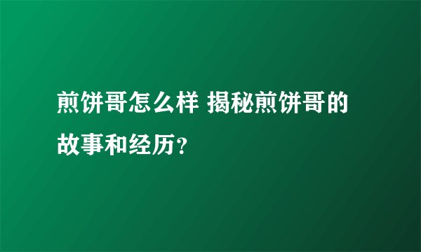 煎饼哥怎么样 揭秘煎饼哥的故事和经历？