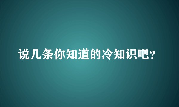 说几条你知道的冷知识吧？