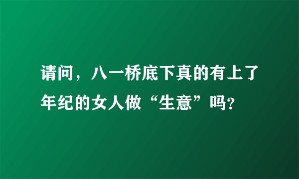 请问,八一桥底下真的有上了年纪的女人做“生意”吗?