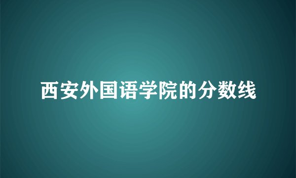 西安外国语学院的分数线