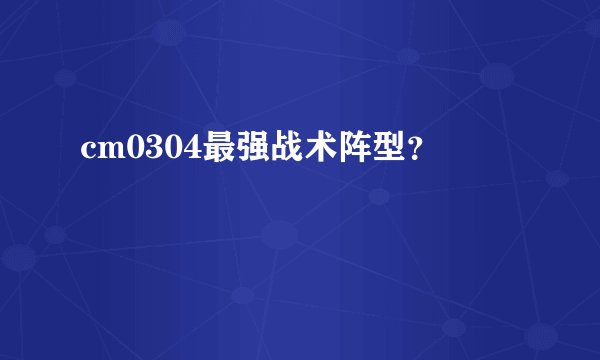 cm0304最强战术阵型？