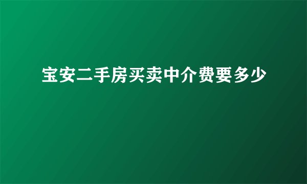 宝安二手房买卖中介费要多少