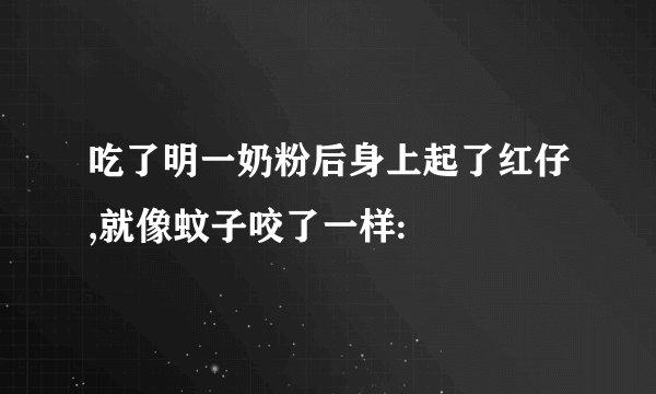 吃了明一奶粉后身上起了红仔,就像蚊子咬了一样: