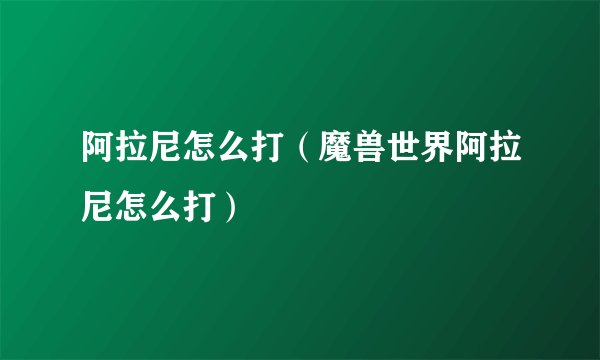 阿拉尼怎么打（魔兽世界阿拉尼怎么打）