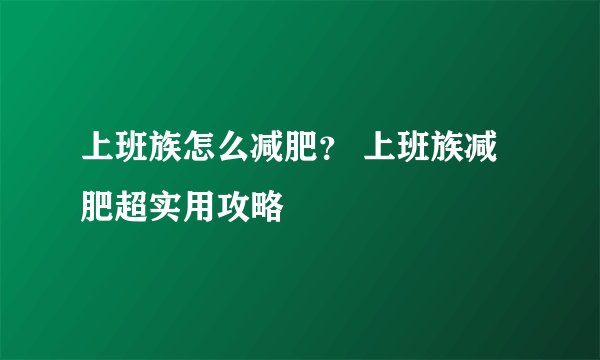 上班族怎么减肥？ 上班族减肥超实用攻略