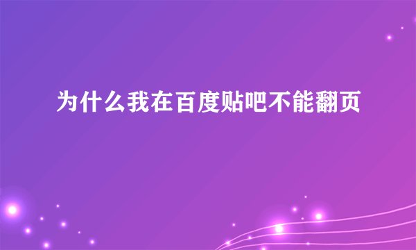 为什么我在百度贴吧不能翻页