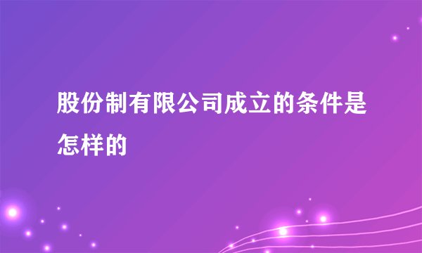 股份制有限公司成立的条件是怎样的