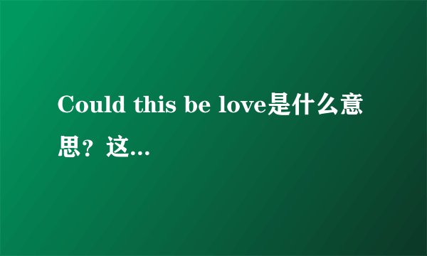Could this be love是什么意思?这首歌的歌词是什么意思?
