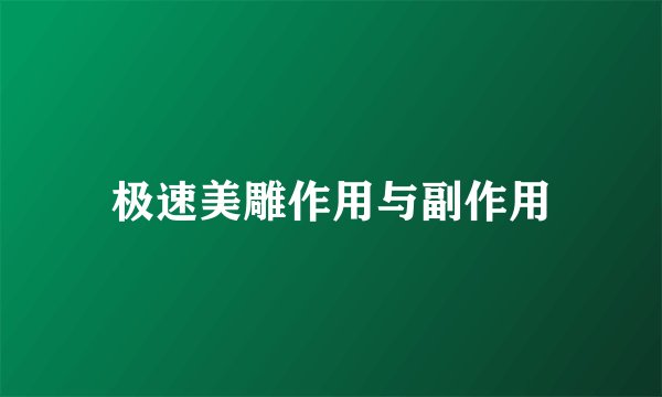 极速美雕作用与副作用
