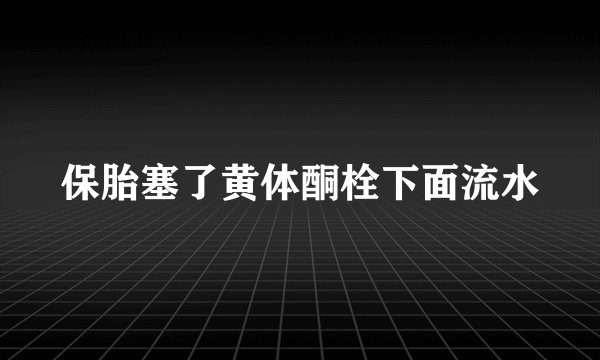 保胎塞了黄体酮栓下面流水