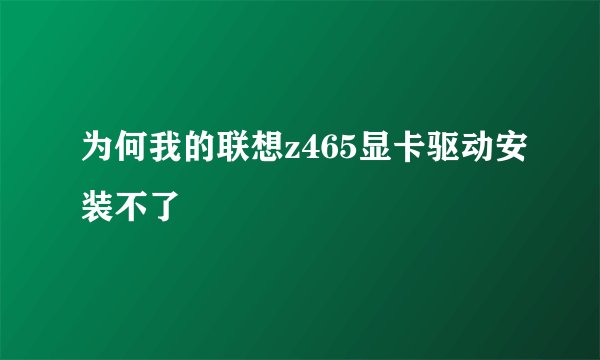 为何我的联想z465显卡驱动安装不了