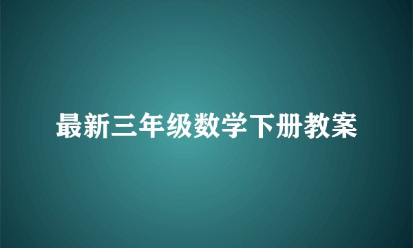 最新三年级数学下册教案