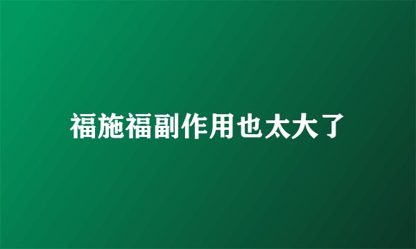 福施福副作用也太大了