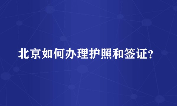 北京如何办理护照和签证？