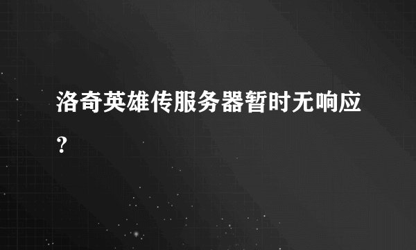 洛奇英雄传服务器暂时无响应？