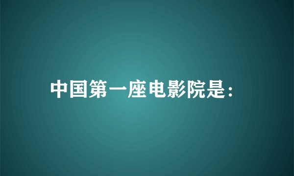 中国第一座电影院是：
