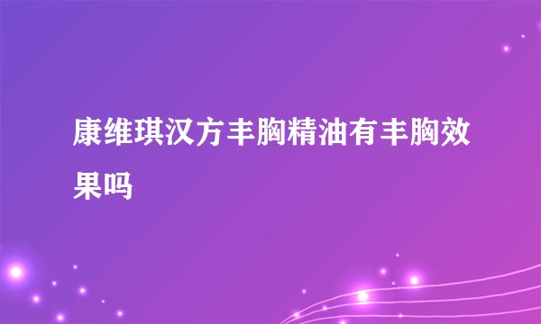 康维琪汉方丰胸精油有丰胸效果吗