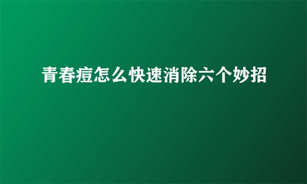 青春痘怎么快速消除六个妙招