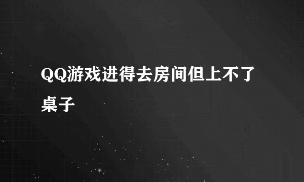 QQ游戏进得去房间但上不了桌子