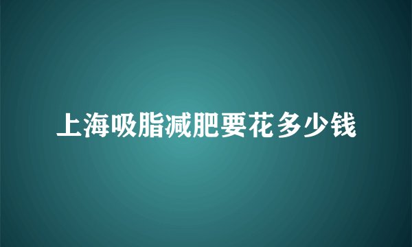 上海吸脂减肥要花多少钱
