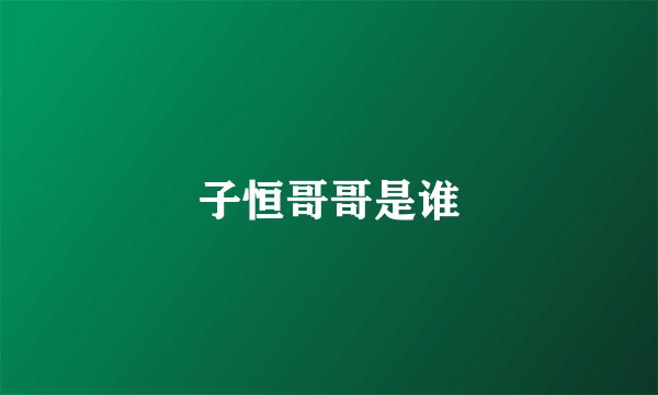 子恒哥哥是谁
