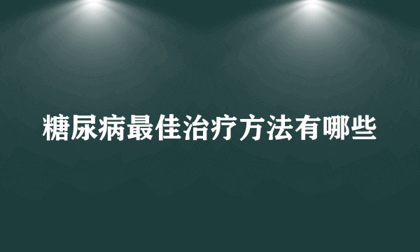 糖尿病最佳治疗方法有哪些