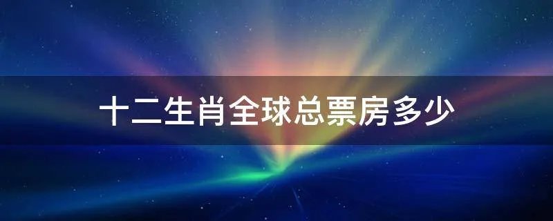 十二生肖全球总票房多少