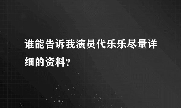 谁能告诉我演员代乐乐尽量详细的资料？