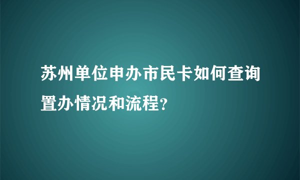 苏州单位申办市民卡如何查询置办情况和流程？