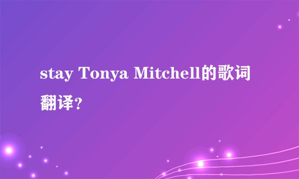 stay Tonya Mitchell的歌词翻译？
