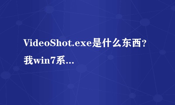 VideoShot.exe是什么东西？我win7系统，迅雷每次下载完 都会提示VideoShot.exe已停止！真是烦，都想回到迅