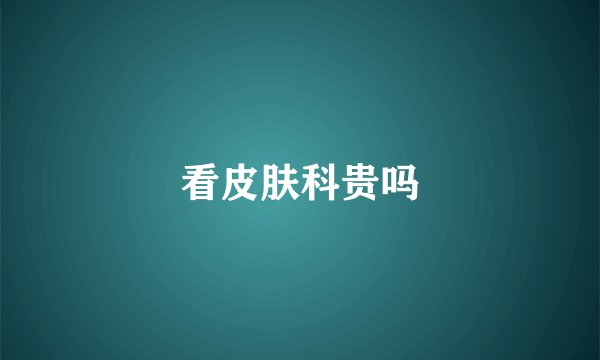 看皮肤科贵吗