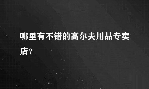 哪里有不错的高尔夫用品专卖店？