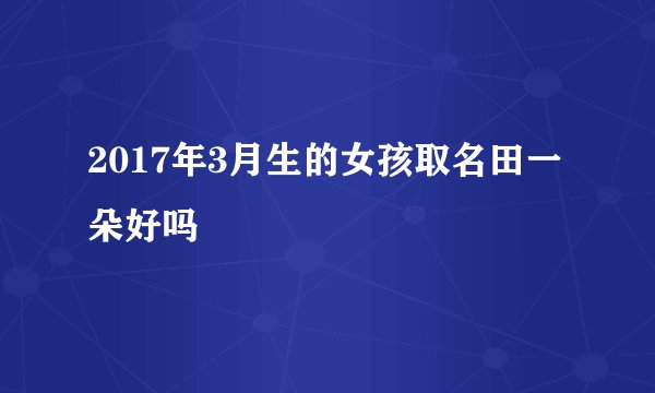 2017年3月生的女孩取名田一朵好吗