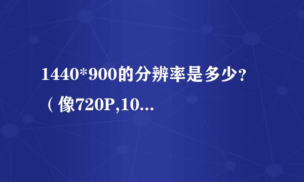 1440*900的分辨率是多少?(像720P,1080P)