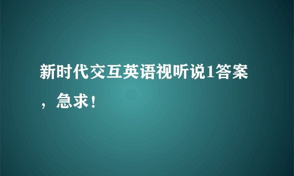 新时代交互英语视听说1答案，急求！