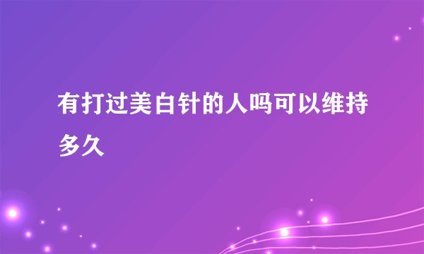 有打过美白针的人吗可以维持多久