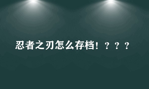 忍者之刃怎么存档！？？？