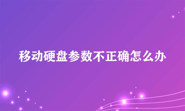 移动硬盘参数不正确怎么办