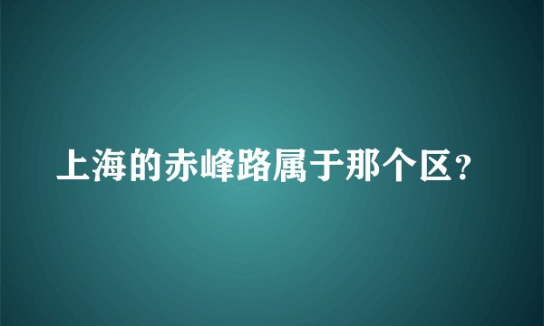 上海的赤峰路属于那个区？