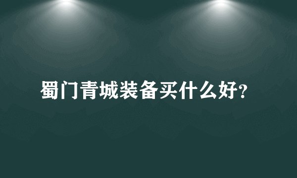 蜀门青城装备买什么好？