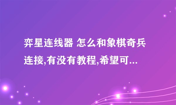 弈星连线器 怎么和象棋奇兵连接,有没有教程,希望可以得到指导