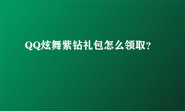 QQ炫舞紫钻礼包怎么领取？