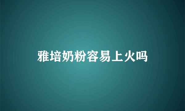 雅培奶粉容易上火吗