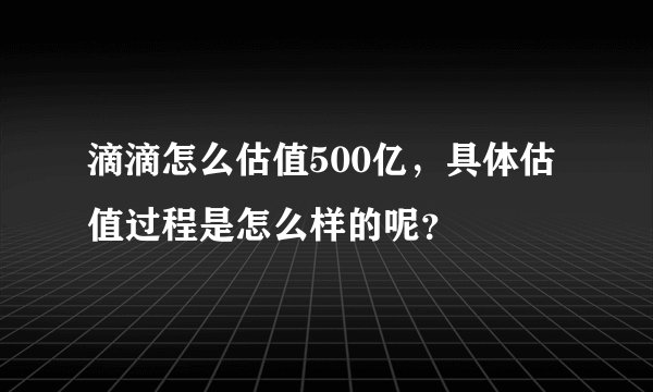 滴滴怎么估值500亿，具体估值过程是怎么样的呢？