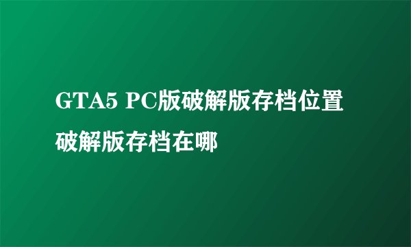 GTA5 PC版破解版存档位置 破解版存档在哪